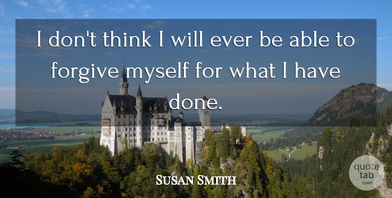 Susan Smith Quote About Thinking, Forgiving, Able: I Dont Think I Will...