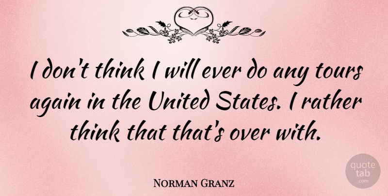 Norman Granz Quote About Thinking, United States, States: I Dont Think I Will...