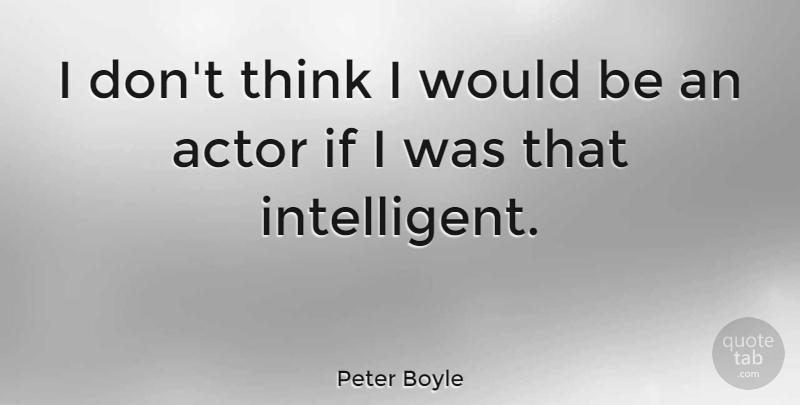 Peter Boyle Quote About Thinking, Intelligent, Actors: I Dont Think I Would...