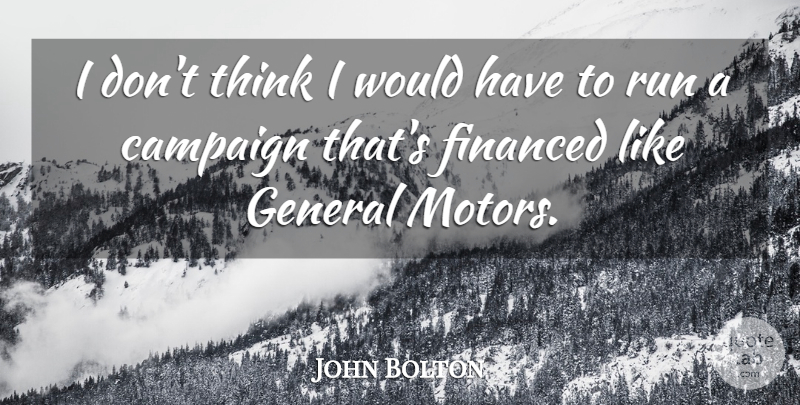 John Bolton Quote About Running, Thinking, Campaigns: I Dont Think I Would...