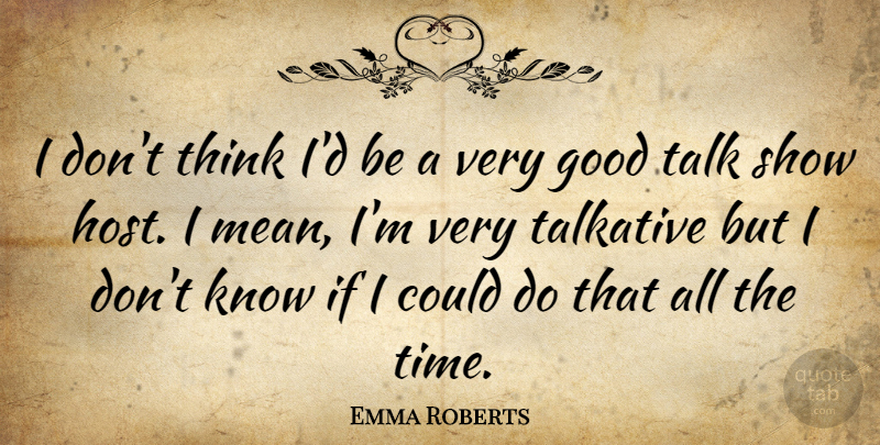Emma Roberts Quote About Mean, Thinking, Host: I Dont Think Id Be...
