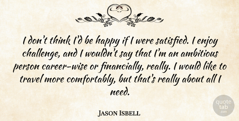 Jason Isbell Quote About Wise, Thinking, Careers: I Dont Think Id Be...