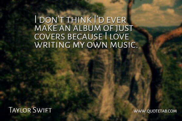 Taylor Swift Quote About Writing, Thinking, Albums: I Dont Think Id Ever...