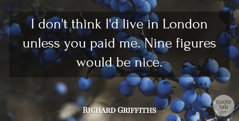 Richard Griffiths Quote About Nice, Thinking, London: I Dont Think Id Live...