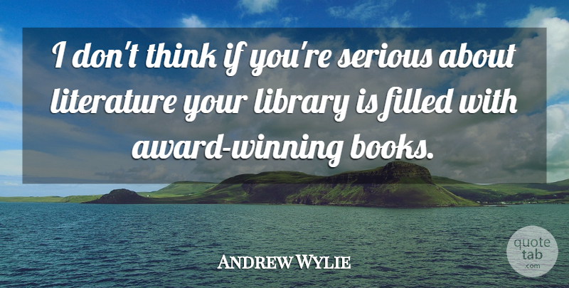 Andrew Wylie Quote About Filled, Serious: I Dont Think If Youre...