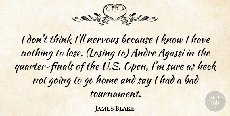 James Blake Quote About Andre, Bad, Heck, Home, Nervous: I Dont Think Ill Nervous...