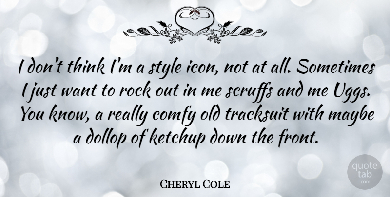 Cheryl Cole Quote About Maybe: I Dont Think Im A...