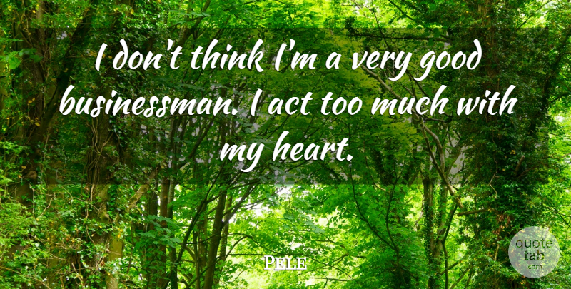Pele Quote About Heart, Thinking, Too Much: I Dont Think Im A...