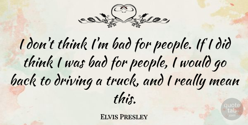Elvis Presley Quote About Mean, Thinking, People: I Dont Think Im Bad...
