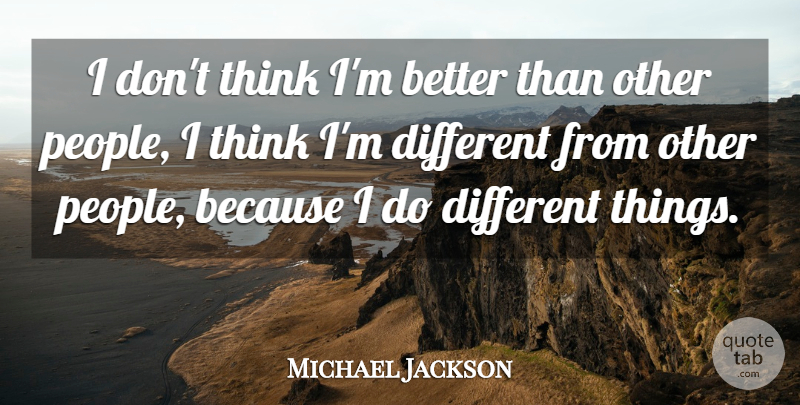 Michael Jackson Quote About Thinking, People, Different: I Dont Think Im Better...