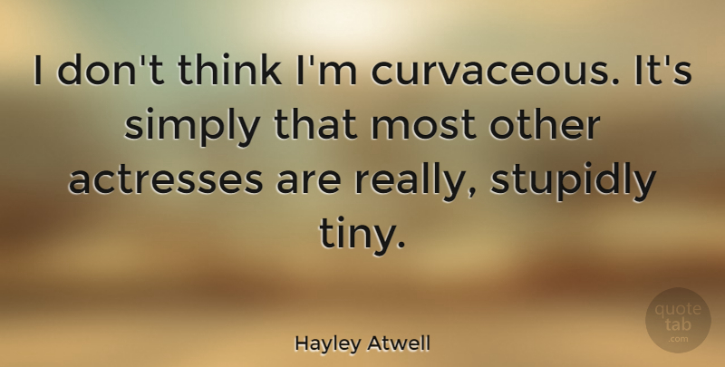 Hayley Atwell Quote About Thinking, Actresses, Tiny: I Dont Think Im Curvaceous...