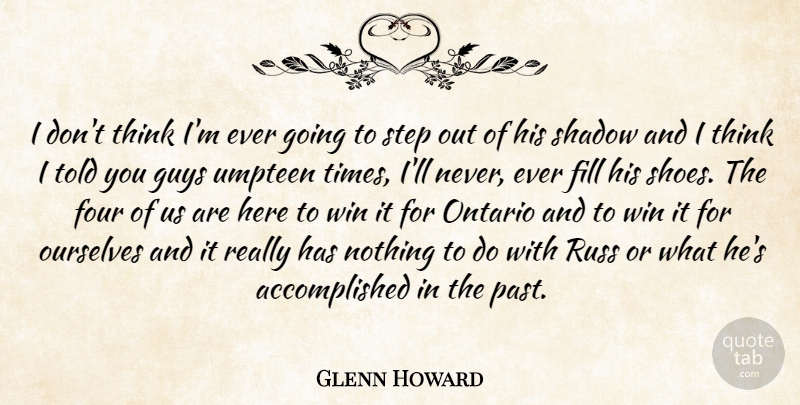 Glenn Howard Quote About Fill, Four, Guys, Ontario, Ourselves: I Dont Think Im Ever...