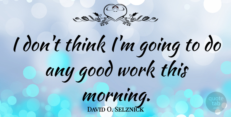 David O. Selznick Quote About Morning, Thinking, Fog: I Dont Think Im Going...