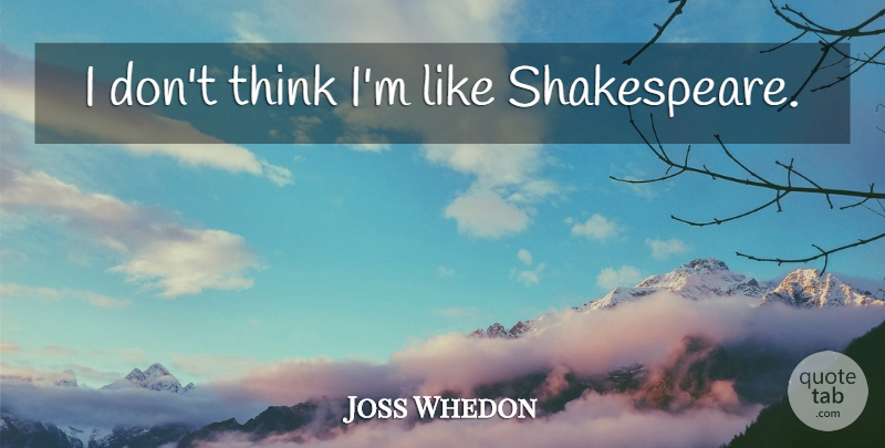 Joss Whedon Quote About Thinking: I Dont Think Im Like...