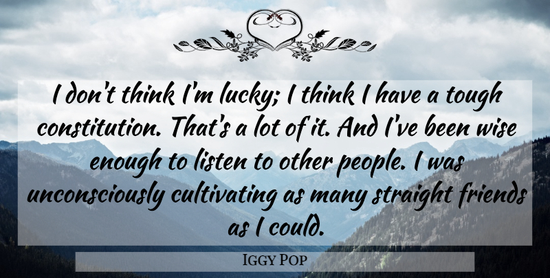 Iggy Pop Quote About Wise, Thinking, People: I Dont Think Im Lucky...