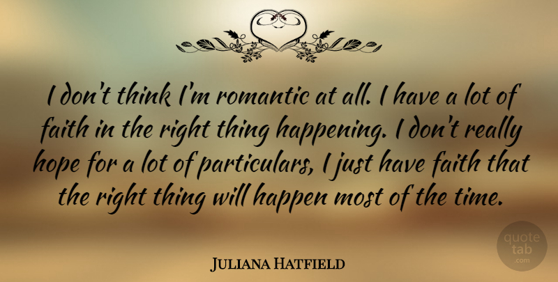 Juliana Hatfield Quote About Thinking, Have Faith, Happenings: I Dont Think Im Romantic...