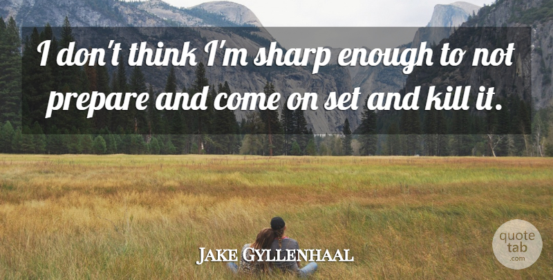 Jake Gyllenhaal Quote About Thinking, Enough: I Dont Think Im Sharp...