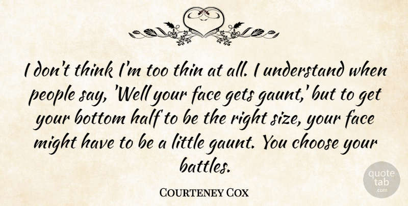 Courteney Cox Quote About Thinking, People, Battle: I Dont Think Im Too...