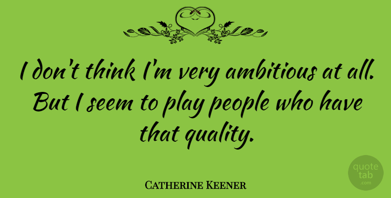 Catherine Keener Quote About Thinking, Play, People: I Dont Think Im Very...