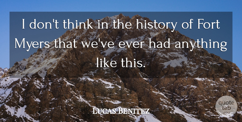 Lucas Benitez Quote About Fort, History: I Dont Think In The...
