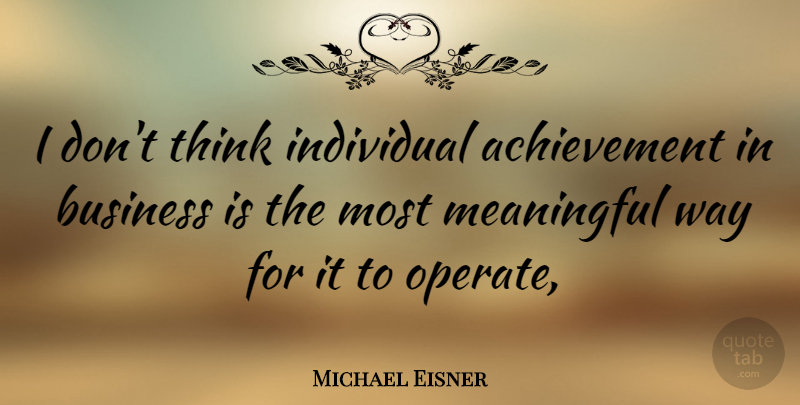 Michael Eisner Quote About Meaningful, Thinking, Achievement: I Dont Think Individual Achievement...