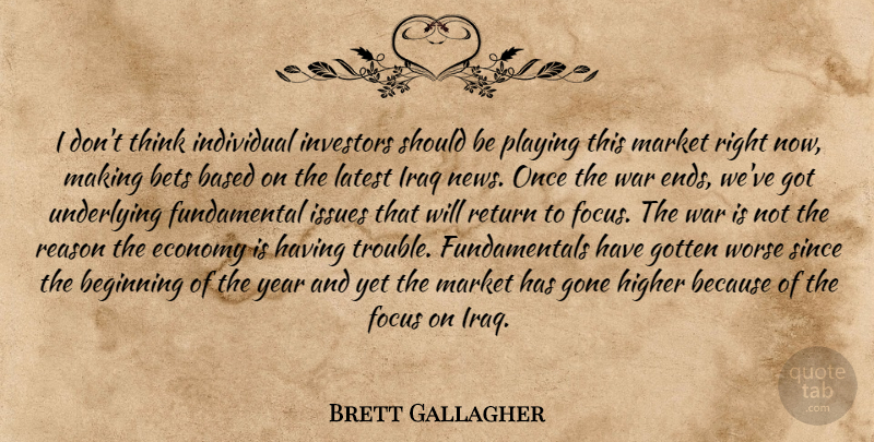 Brett Gallagher Quote About Based, Beginning, Bets, Economy, Focus: I Dont Think Individual Investors...