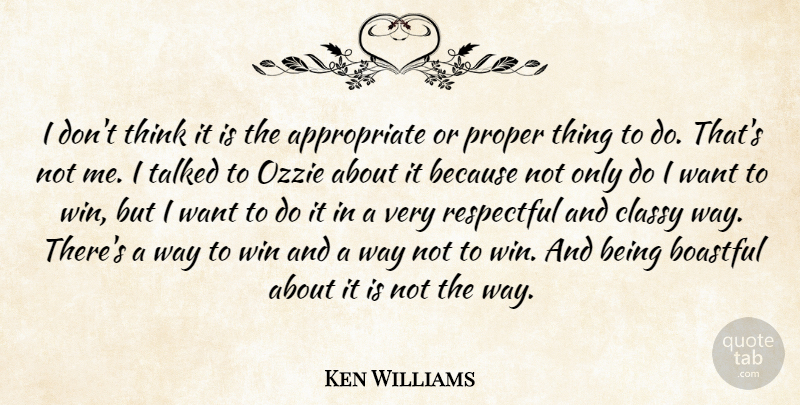 Ken Williams Quote About Classy, Proper, Respectful, Talked, Win: I Dont Think It Is...
