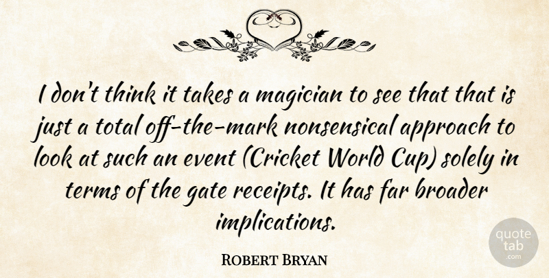 Robert Bryan Quote About Approach, Broader, Event, Far, Gate: I Dont Think It Takes...