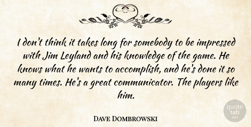Dave Dombrowski Quote About Great, Impressed, Jim, Knowledge, Knows: I Dont Think It Takes...