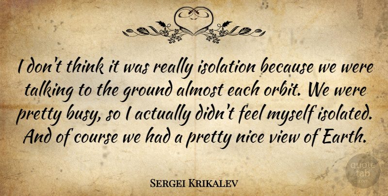 Sergei Krikalev Quote About Almost, Course, Ground, Isolation, Nice: I Dont Think It Was...
