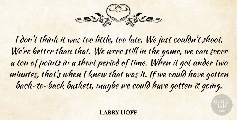 Larry Hoff Quote About Gotten, Knew, Maybe, Period, Points: I Dont Think It Was...