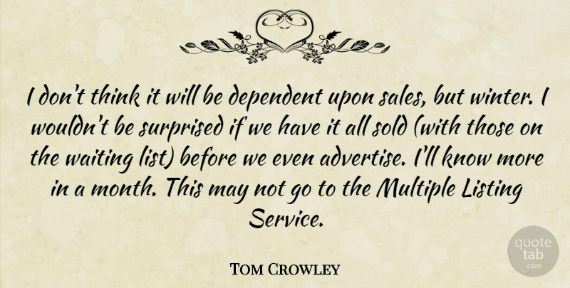 Tom Crowley Quote About Dependent, Multiple, Sold, Surprised, Waiting: I Dont Think It Will...