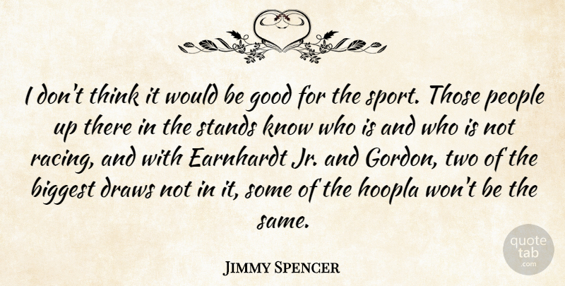 Jimmy Spencer Quote About Biggest, Draws, Good, People, Stands: I Dont Think It Would...