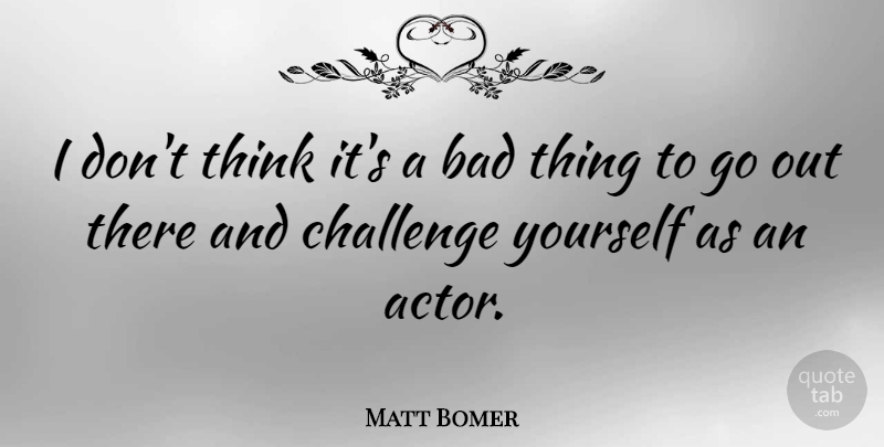 Matt Bomer Quote About Bad: I Dont Think Its A...
