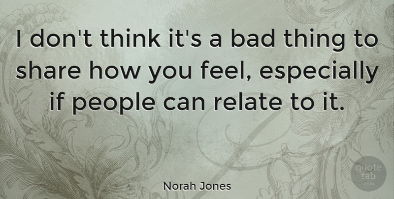 Norah Jones Quote About Thinking, People, How You Feel: I Dont Think Its A...