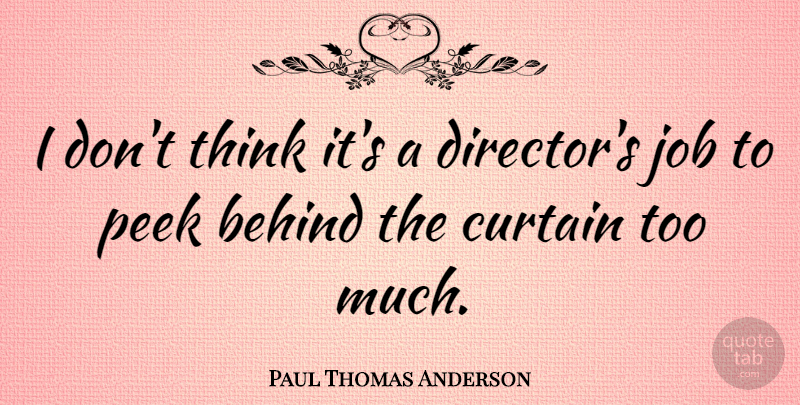 Paul Thomas Anderson Quote About Jobs, Thinking, Too Much: I Dont Think Its A...