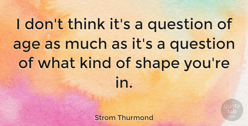 Strom Thurmond Quote About Age, Age And Aging: I Dont Think Its A...