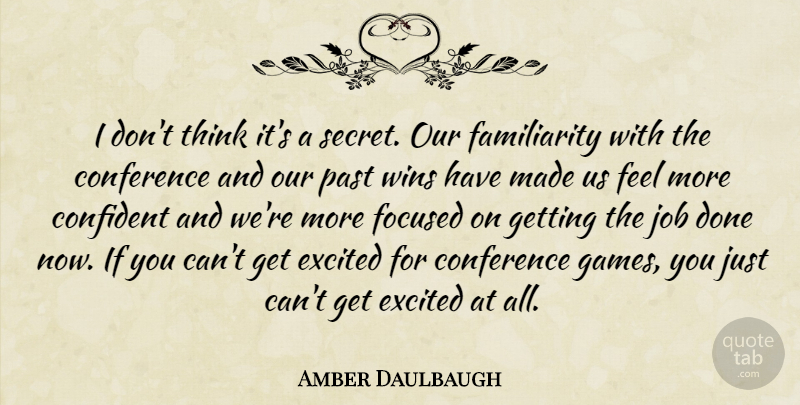 Amber Daulbaugh Quote About Conference, Confident, Excited, Focused, Job: I Dont Think Its A...