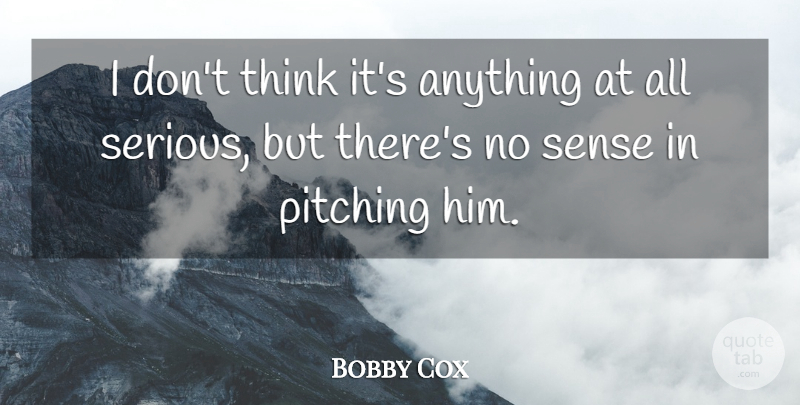 Bobby Cox Quote About Pitching: I Dont Think Its Anything...