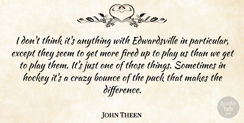 John Theen Quote About Bounce, Crazy, Except, Fired, Hockey: I Dont Think Its Anything...