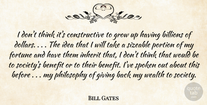 Bill Gates Quote About Benefit, Billions, Fortune, Giving, Grow: I Dont Think Its Constructive...