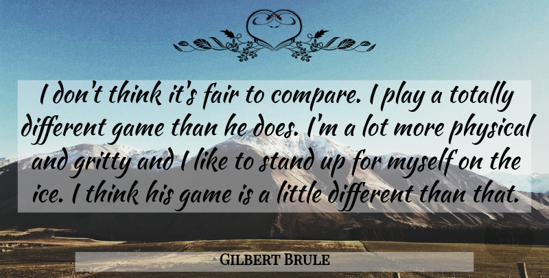 Gilbert Brule Quote About Fair, Game, Gritty, Physical, Stand: I Dont Think Its Fair...