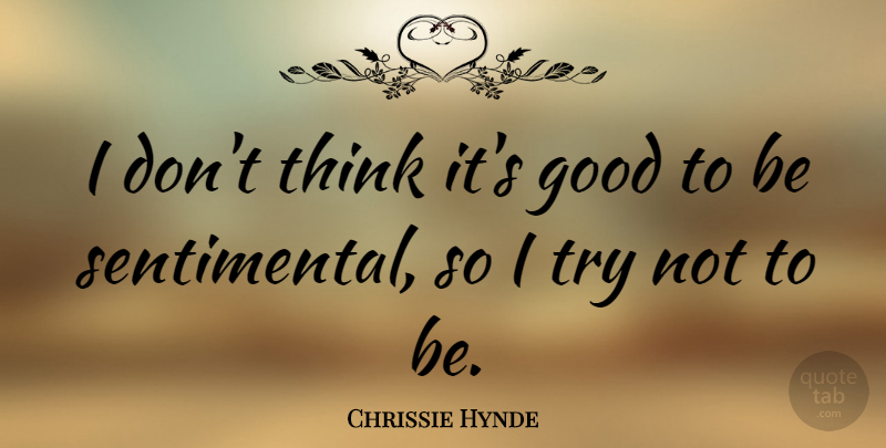 Chrissie Hynde Quote About Thinking, Trying, Sentimental: I Dont Think Its Good...