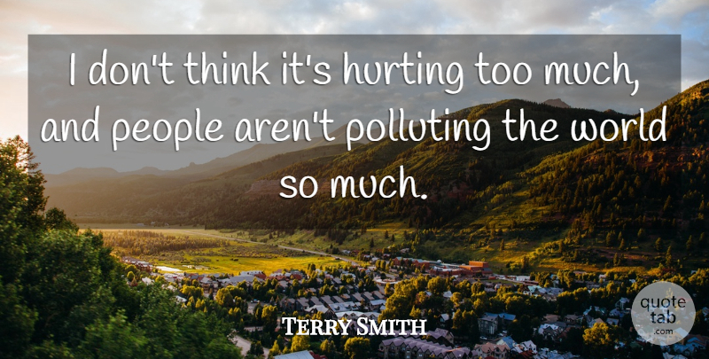 Terry Smith Quote About Hurting, People: I Dont Think Its Hurting...