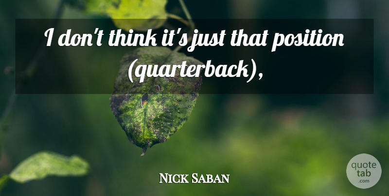 Nick Saban Quote About Position: I Dont Think Its Just...