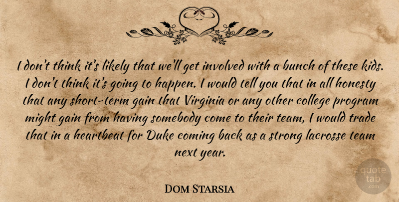 Dom Starsia Quote About Bunch, College, Coming, Duke, Gain: I Dont Think Its Likely...