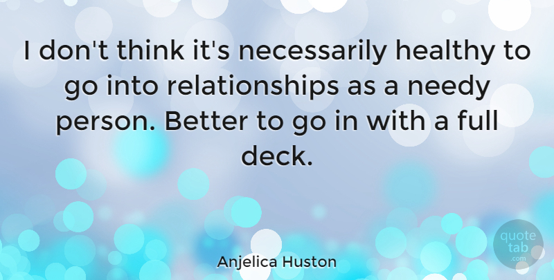 Anjelica Huston Quote About Thinking, Healthy, Needy: I Dont Think Its Necessarily...