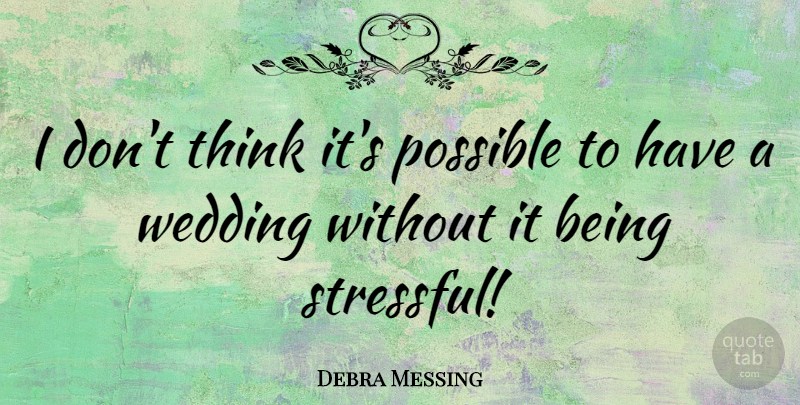 Debra Messing Quote About Wedding, Thinking, Stressful: I Dont Think Its Possible...