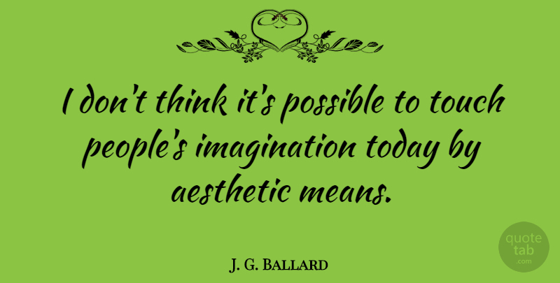 J. G. Ballard Quote About Mean, Thinking, Imagination: I Dont Think Its Possible...