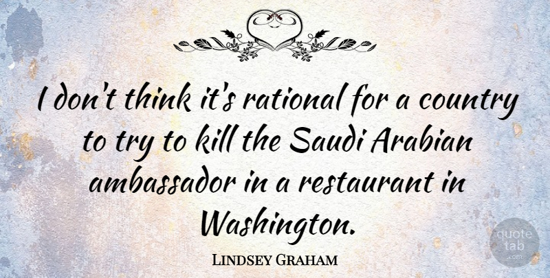Lindsey Graham Quote About Ambassador, Arabian, Country, Rational: I Dont Think Its Rational...